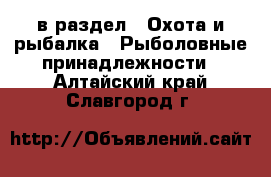  в раздел : Охота и рыбалка » Рыболовные принадлежности . Алтайский край,Славгород г.